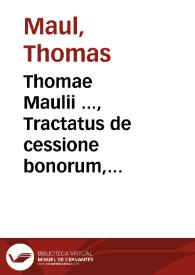 Thomae Maulii ..., Tractatus de cessione bonorum, induciis moratoriis et obaeratorum incarceratione