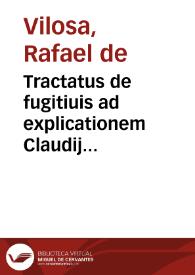 Tractatus de fugitiuis ad explicationem Claudij Tryphonini in l. fugitiuus 225. D. de verbo. sign., nunc secundo in lucem prodit ab auctore varijs capitulis auctus, et aliquibus dissertationibus ad praxim valdé vtilibus exornatus