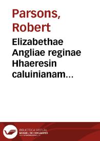 Elizabethae Angliae reginae Hhaeresin caluinianam propugnantis saeuissimum in catholicos sui regni edictum quod in alios quóque Reipublicae Christianae principes contumelias continet indignissimas : promulgatum Londini 29 Nouembris 1591