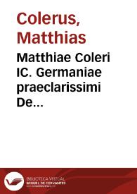 Matthiae Coleri IC. Germaniae praeclarissimi De Processibus executivis in causis civilibus tum ad forum juris communis et Saxonici tum ad augustissimae Camerae Imperialis iudicium accommodatis practica universalis