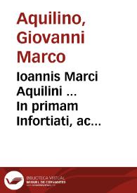 Ioannis Marci Aquilini ... In primam Infortiati, ac etiam ff. noui commentarij acutissimi ac selectae praelectiones