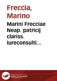 Marini Frecciae Neap. patricij clariss. iureconsulti acutiss. regij consiliarij celeberrimi ... De subfeudis Baronum, et inuestituris Feudorum