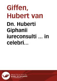 Dn. Huberti Giphanii iureconsulti ... in celebri Vniuersitate Ingolstadiensi iuris caesarei professoris nobilissimi De renunciationibus tractatus absolutissimus et à multis in foro versantibus diu multumq[ue] desideratissimus : accesserunt selectissima illustrium aliquot academiarum nec non aliorum insignium iureconsultorum Germaniae in hac renunciationum materia ad instantiam partium litigantium reddita responsa, singulari studio et judicio collecta et in communem practicantium vsum publici iuris facta, quorum argumenta et seriem pagina sexta indicat