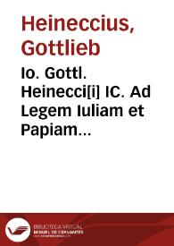 Io. Gottl. Heinecci[i] IC. Ad Legem Iuliam et Papiam Poppaeam commentarius