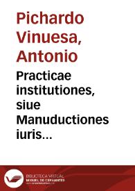 Practicae institutiones, siue Manuductiones iuris ciuilis Romanorum, et Regii Hispani, ad praxim libro singulari, in quatuor distributae partes comprehensae