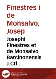 Josephi Finestres et de Monsalvo Barcinonensis J.Cti et in Regio Cervariensi Athenaeo primarii legum antecessoris emeriti Praelectiones Cervarienses sive Commentarii academici ad titulos Pandectarum De inofficioso testamento ac De vulgari, et pupillari substitutione :