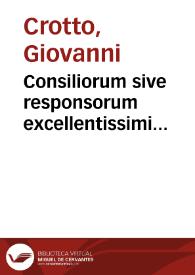 Consiliorum sive responsorum excellentissimi iurisconsulti D. Ioannis Crotti a Monteferrato. Liber primus [-tertius] ; argumentis, summarijsque vnicuique Responso praemissis ; cum rerum omnium notabiliorum indice locupletissimo ...