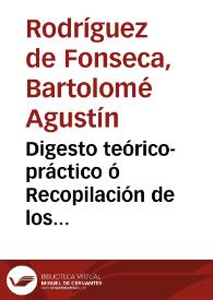 Digesto teórico-práctico ó Recopilación de los Derechos Comun, Real y Canónico, por los libros y títulos del Digesto