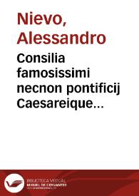 Consilia famosissimi necnon pontificij Caesareique iurisconsultissimi, D. Alexandri de Neuo ...