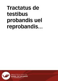 Tractatus de testibus probandis uel reprobandis uariorum authorum et quidem omnium, qui his de rebus quicquam memorabile hactenus commentati sunt, quorum nomina octaua pagina describuntur