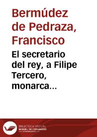 El secretario del rey, a Filipe Tercero, monarca segundo de España