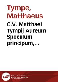 C.V. Matthaei Tympij Aureum Speculum principum, consiliariorum iudicum, consulum, senatorum, et aliorum magistratuum cum ecclesiasticorum tum politicorum omnium