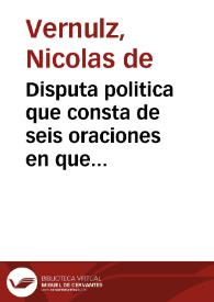 Disputa politica que consta de seis oraciones en que se trata como se ha de hazer la guerra felizmente