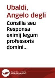 Consilia seu Responsa eximij legum professoris domini Ang. de Ubaldis Perusini Decisiones non paucas admodum vtiles continentia