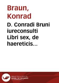 D. Conradi Bruni iureconsulti Libri sex, de haereticis in genere. D. Optati Afri episcopi quondam Mileuitani, Libri sex de donatistis in specie, nominatim in Parmenianum, ex bibliotheca Cusana ; [edidit Ioannes Cochlaeus]; adiuncto utrobiq[ue] indice, et breui correctorio ; plura D. Bruni opera vtpote de seditiosis libri sex, de calumniis libri tres, de vniuersali concilio libri nouem, deinceps eodem modo et studio aedentur, deo propicio, ad pacem et utilitatem publicam