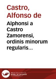 Alphonsi a Castro Zamorensi, ordinis minorum regularis obseruantiae, prouinciae Sancti Iacobi Opera omnia duobus tomis comprehensa, inter quae quadraginta et nouem homiliae, quibus idem  author Psalmos 31. et 50. eleganter copioséque explicauit