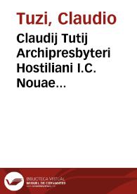 Claudij Tutij Archipresbyteri Hostiliani I.C. Nouae repetitiones duae, rubricae nimirum et legis Vnicae, C. quando non pet. part. legis item praegnantis ff. de poenis ; Quaestiones praeterea XVIII. in materia iuris patronatus ecclesiastici ; et Allegationes in iure quinquaginta diuersis in causis et foris ab eodem ex facto propositae ... : indice adiecto rerum pariter et verborum copiosissimo