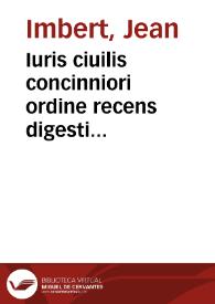 Iuris ciuilis concinniori ordine recens digesti auctore Ioanne Imberto Rupellano, Fonteniensíque causarum patrono sectio prima