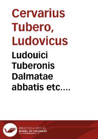 Ludouici Tuberonis Dalmatae abbatis etc. Commentariorum de rebus, quae temporibus eius in illa Europae parte, quam Pannonii et Turcae eorumq[ue] finitimi incolunt, gestae sunt, libri undecim