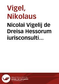 Nicolai Vigelij de Dreisa Hessorum iurisconsulti Methodus vniuersi iuris pontificij absolutissima