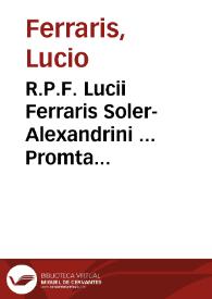 R.P.F. Lucii Ferraris Soler-Alexandrini ... Promta Bibliotheca canonica, juridica, moralis, theologica, necnon ascetica, polemica, rubricistica, historica, juris hispanici hodie etiam vocabitur, ... accurate collecta, adaucta, in unum redacta, et ordine alphabetico congesta, ac in decem tomos distributa...