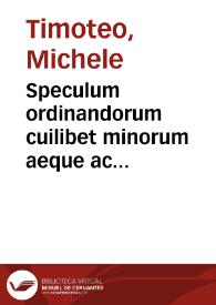 Speculum ordinandorum cuilibet minorum aeque ac maiorum promotionem ordinum exoptanti apprimè vtile, episcopis autem locorumque ordinarija quibus huiusmodi initiandos interrogandi, examinandiq[ue], munus incumbit, qammaximè opportunum ... ; opus nouum planè ...