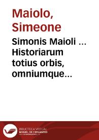 Simonis Maioli ... Historiarum totius orbis, omniumque temporum pro defensione sacrarum imaginum aduersus iconomachos libri seu centuriae sexdecim