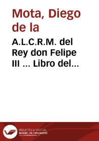 A.L.C.R.M. del Rey don Felipe III ... Libro del principio de la Orden de la Caualleria de S. Tiago del Espada, y vna declaracion de la regla y tres votos substanciales de religion que los freyles caualleros hazen, y la fundación del conuento de Vcles, cabeça de la Orden