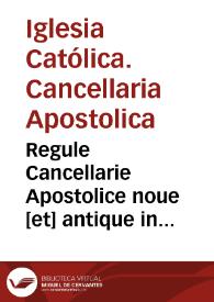 Regule Cancellarie Apostolice noue [et] antique in prerogatiuis familiariu[m] scissimi d[omi]ni n[ost]ri Julij diui[n]a p[ro]uide[n]tia pape ij nouiter correcte et impresse