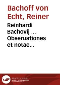 Reinhardi Bachovij ... Obseruationes et notae practicae ad stylum iudiciorum tum Germaniae, tum aliorum locorum accommodatae, ad Ioannis Paponij, iurisconsulti et consiliarij regij in Francia celeberrimi Decisionum et rerum iudicatarum, siue, ut uocant, Arrestorum, in diuersis atque Supremis Franciae tribunalibus, et Parlamentis tractatorum corpus, et iuris vniuersalis collectionem absolutissimam