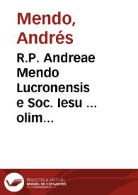 R.P. Andreae Mendo Lucronensis e Soc. Iesu ... olim Salmanticae Theologiae Scholasticae professoris ac Sacrae Scripturae interpretis ... Bullae S. Cruciatae elucidatio