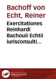 Exercitationes Reinhardi Bachouii Echtii iurisconsulti et in Academia Heidelbergensi professoris ordinarij Ad partem posteriorem Chiliados Antonii Fabri