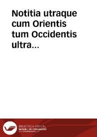 Notitia utraque cum Orientis tum Occidentis ultra Arcadij Honorijque Caesarum tempora, illustre uetustatis monumentum, imò thesaurus prorsum incomparabilis