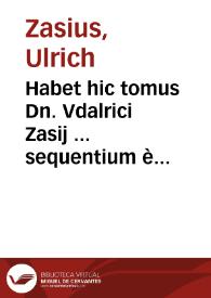 Habet hic tomus Dn. Vdalrici Zasij ... sequentium è Digestis titulorum lecturas