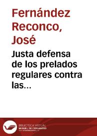 Justa defensa de los prelados regulares contra las aserciones falsas, quejas injustas y declamaciones importunas del R.P. Fr. Francisco de Ajofrin de la Familia Capuchina del orden de N.S.P.S. Francisco en la explicacion de la de la Bula Pastoralis curae de N.SS. P. Benedicto XIV acerca de los confesores extraordinarios de las monjas ...