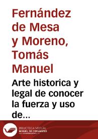 Arte historica y legal de conocer la fuerza y uso de los d[e]rechos nacional y romano en España y de interpretar aquel por este y por el proprio origen