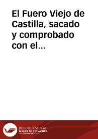 El Fuero Viejo de Castilla, sacado y comprobado con el exemplar de la misma obra, que existe en la Real Biblioteca de esta Corte y con otros mss.