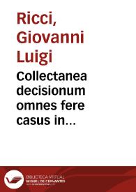 Collectanea decisionum omnes fere casus in tribunalibus Italiae praesertim Romanae Rotae manuscriptos, ac Curiae Archiepisc. Neapolitanae ... Hispaniae, Galliae, Germaniae et Poloniae decisos ac controversos complectens