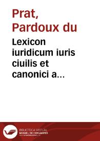 Lexicon iuridicum iuris ciuilis et canonici a doctorib. item et practicis in schola atque foro vsitatarum vocum penus : Accesserunt antiquitatum romanarum elementa et legum Pop. Rom. copiosus index