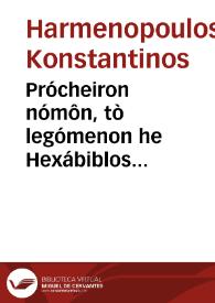 Prócheiron nómôn, tò legómenon he Hexábiblos synathroiathen pántothen kat'eklogên kaì kat'epitomôn houtô syntethèn