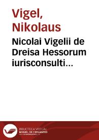 Nicolai Vigelii de Dreisa Hessorum iurisconsulti Methodus iuris controuersi, in quinque libros distincta