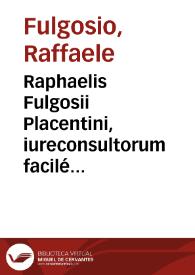 Raphaelis Fulgosii Placentini, iureconsultorum facilé principis, in primam Pandectarum partem commentariorum, cum luculentissimorum tum omnibus Iuris Candidatis atque adeo vel ipsis exercitatis longe utilissimorum, tomus primus