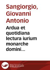 Ardua et quotidiana lectura iurium monarche domini Ioannis Antonij de sancto Georgio dicti de placentia Medionali prepositi et Cardinalis Alexandrini super causis Decretorum cum additionibus summarijs et numeris ac indice alphabetico