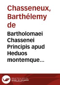 Bartholomaei Chassenei Principis apud Heduos montemque Cinerium advocati eloquentissimi Responsa seu (si mauis) consilia caussarum patronis, ac disceptatoribus non minùs vtilia quàm necessaria