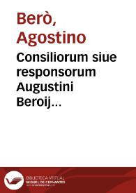 Consiliorum siue responsorum Augustini Beroij Bononien. I.C. praestantissimi volumen primum [- tertium] ...