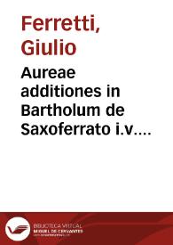 Aureae additiones in Bartholum de Saxoferrato i.v. monarcham Iulii Ferretti Rauennatis ... De differentiis ac varietatibus iuris Romanorum et Longobardorum ... nunc primum in lucem editae