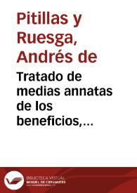 Tratado de medias annatas de los beneficios, prestamos, y capellanias .etc.