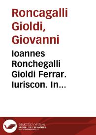 Ioannes Ronchegalli Gioldi Ferrar. Iuriscon. In titulum Institutionum de bonorum possessionib. interpretatio, disputatioq. Pisis habita, anno MDXLIIII ...