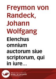 Elenchus omnium auctorum siue scriptorum, qui in iure tam ciuili quam canonico vel commentando, vel quibuscunque modis explicando et illustrando ad nostram aetatem vsque claruerunt, nomina et monumenta, partim in lucem antehac prolata, partim in bibliothecis passim adhuc abdita, complectens