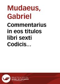 Commentarius in eos titulos libri sexti Codicis Iustinianei, qui post praefationem enumerantur, D. Gabrielis Mudaei Brechtani, Belgae, iurisconsulti ...